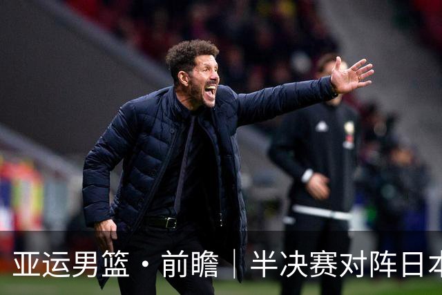 亚运男篮·前瞻｜半决赛对阵日本，中国男篮要用高度压制速度